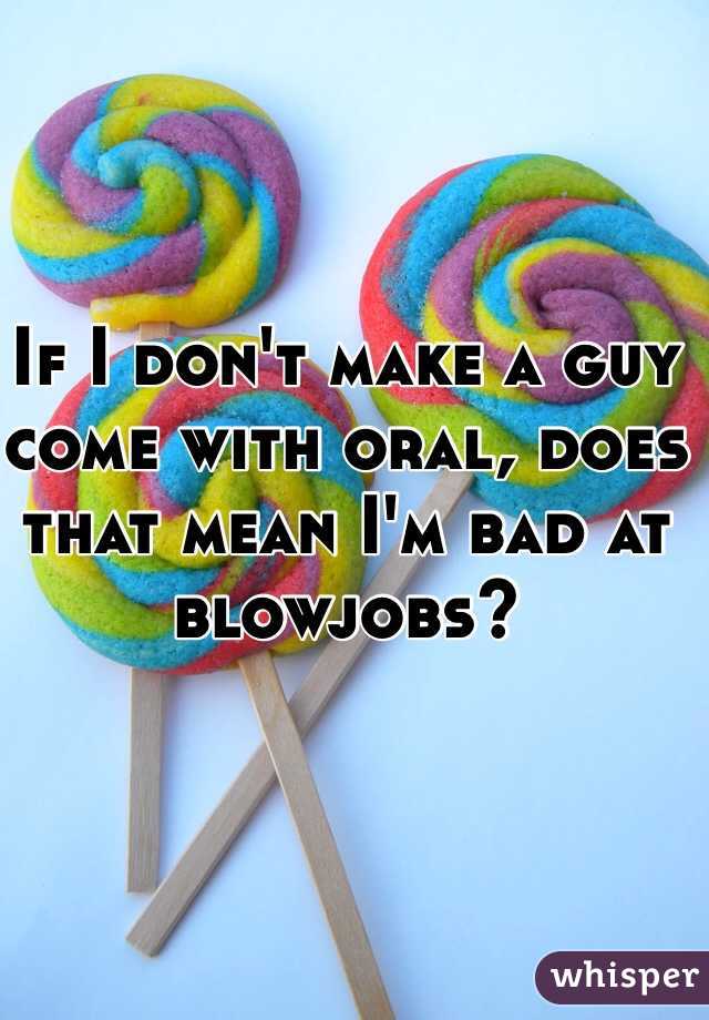 If I don't make a guy come with oral, does that mean I'm bad at blowjobs?