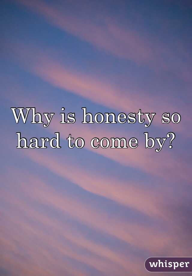 Why is honesty so hard to come by?
