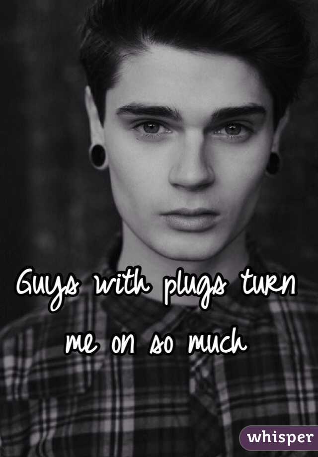 Guys with plugs turn me on so much