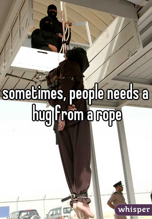 sometimes, people needs a hug from a rope