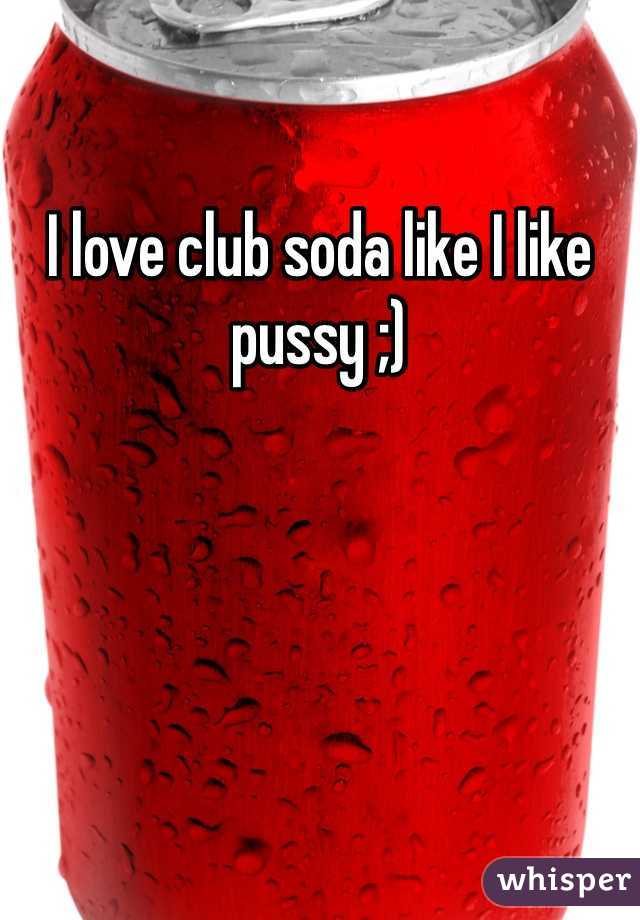 I love club soda like I like pussy ;)
