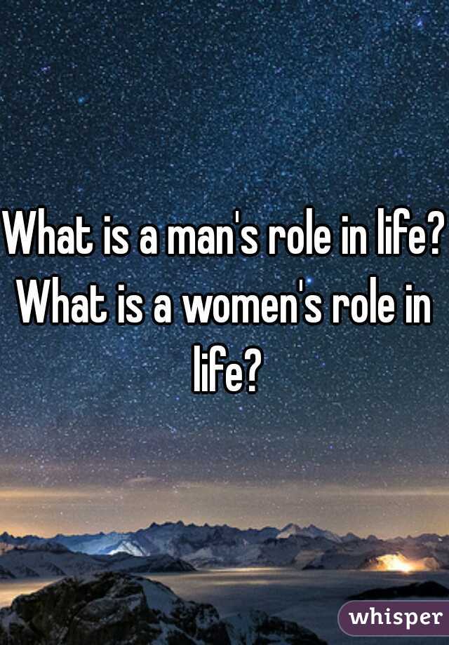 What is a man's role in life?

What is a women's role in life?

 