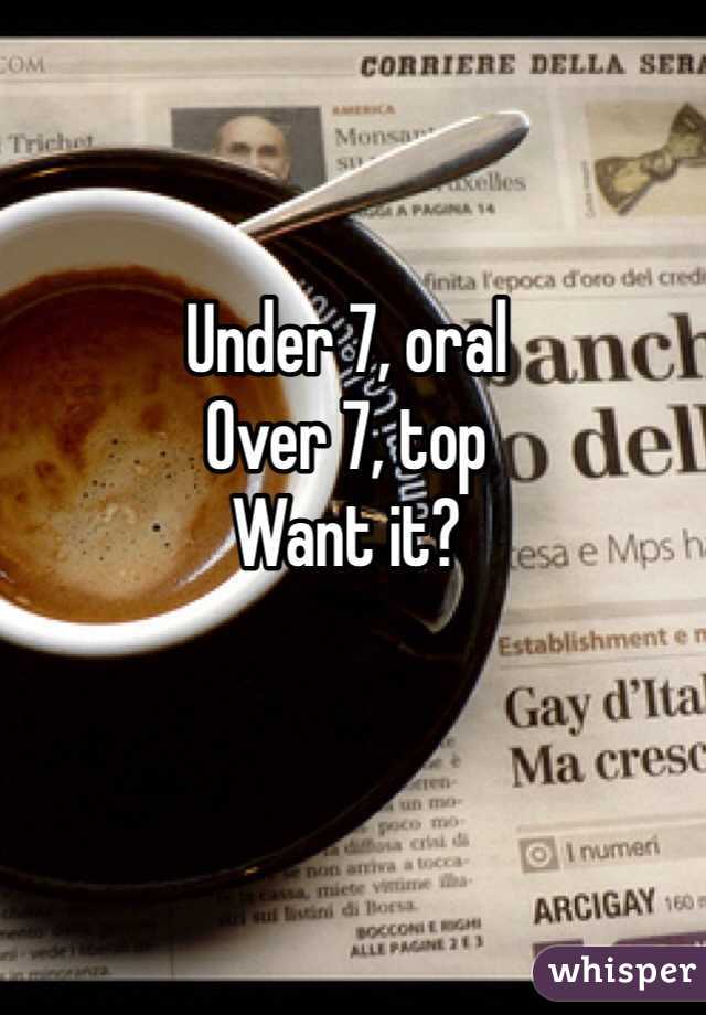 Under 7, oral
Over 7, top
Want it?
