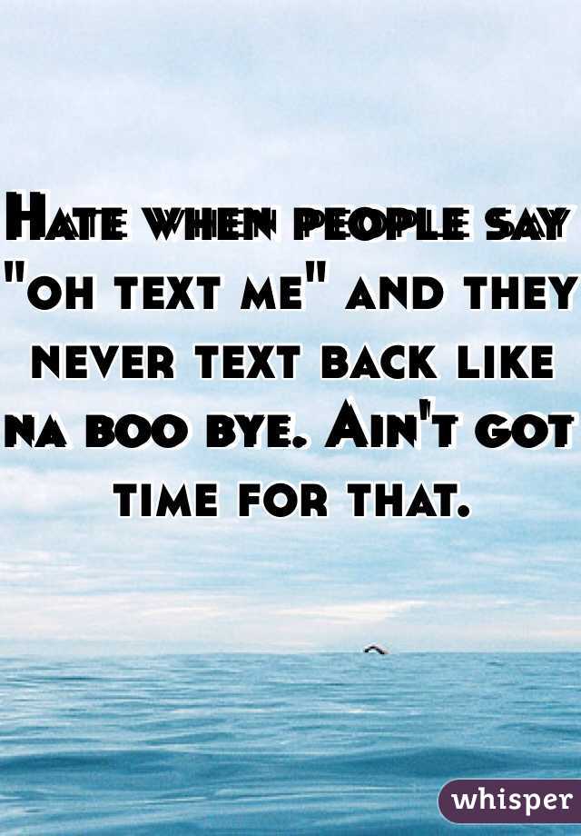 Hate when people say "oh text me" and they never text back like na boo bye. Ain't got time for that.