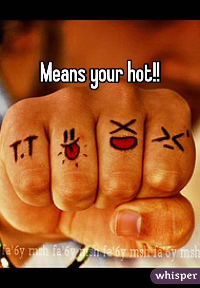 Means your hot!!