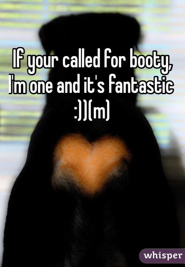 If your called for booty, I'm one and it's fantastic :))(m)