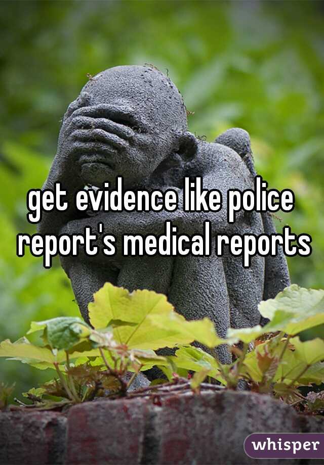 get evidence like police report's medical reports
