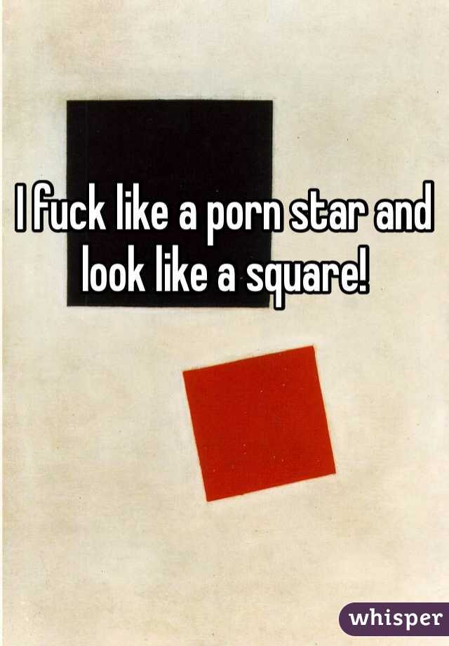 I fuck like a porn star and look like a square! 