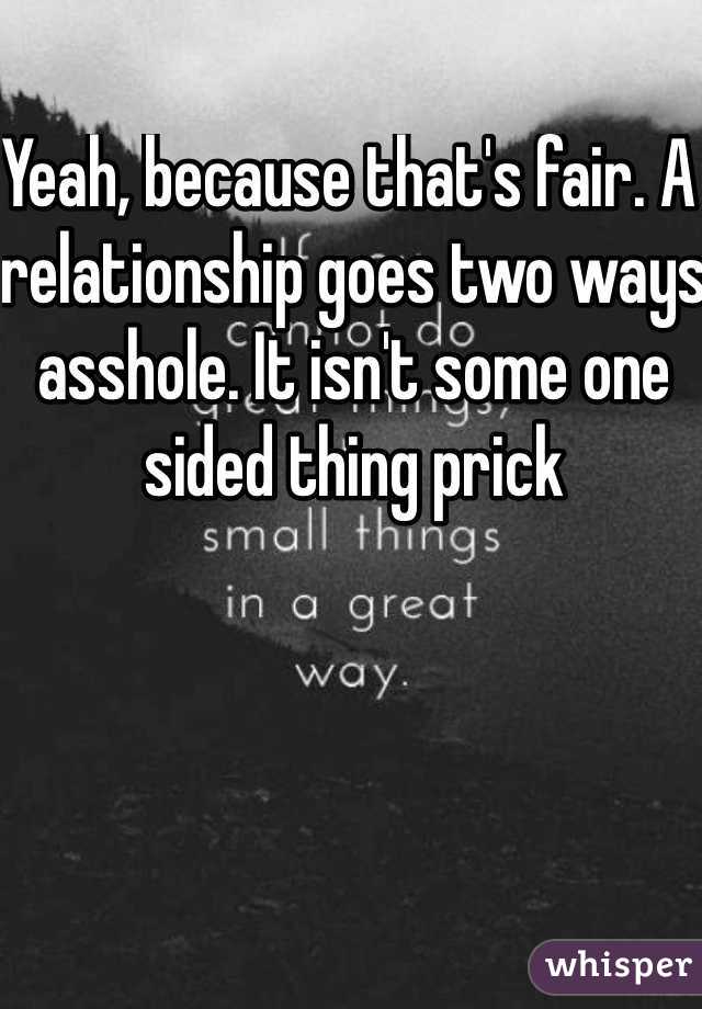 Yeah, because that's fair. A relationship goes two ways asshole. It isn't some one sided thing prick 