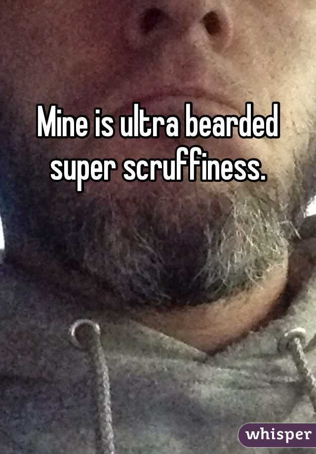 Mine is ultra bearded super scruffiness.