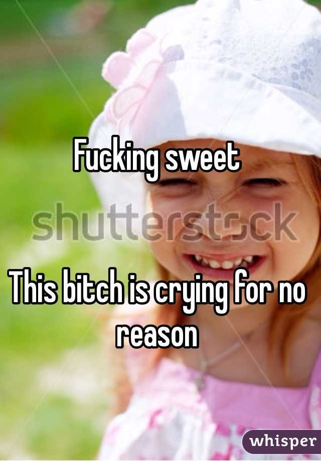 Fucking sweet 


This bitch is crying for no reason 