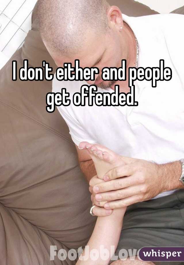 I don't either and people get offended. 