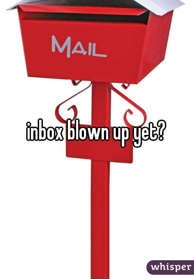 inbox blown up yet?