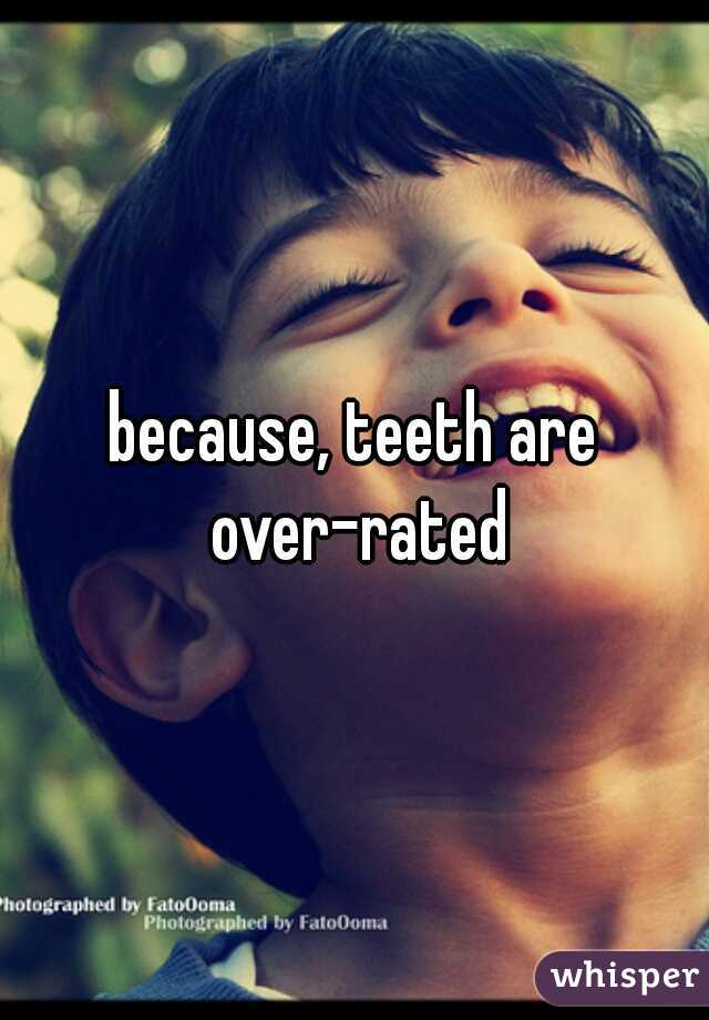 because, teeth are over-rated