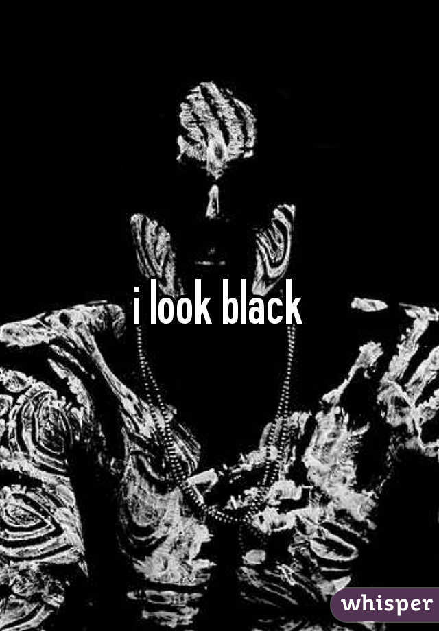 i look black