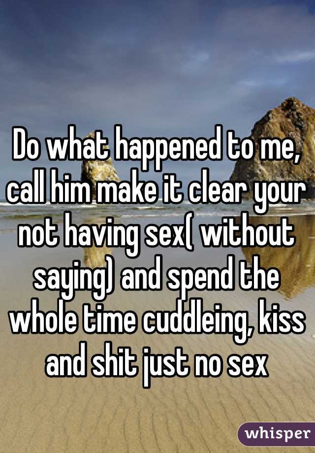 Do what happened to me, call him make it clear your not having sex( without saying) and spend the whole time cuddleing, kiss and shit just no sex