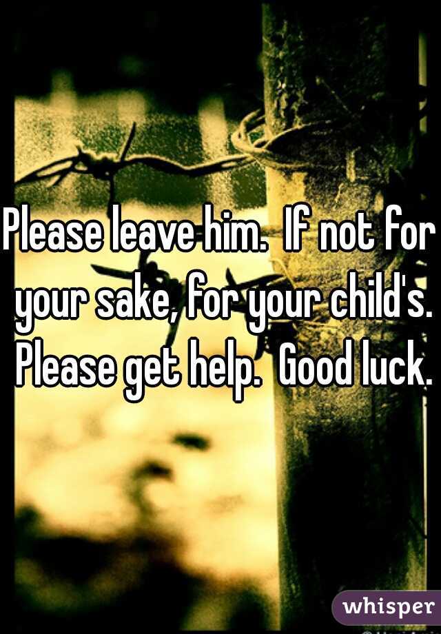 Please leave him.  If not for your sake, for your child's. Please get help.  Good luck.