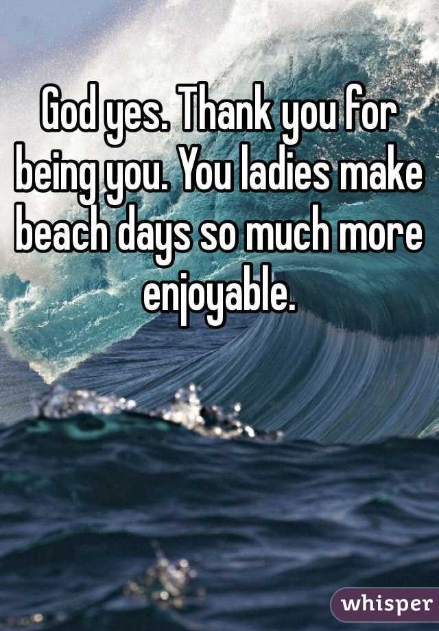 God yes. Thank you for being you. You ladies make beach days so much more enjoyable. 