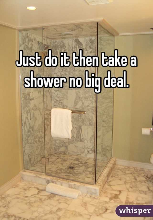 Just do it then take a shower no big deal.