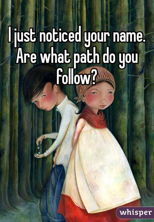I just noticed your name. Are what path do you follow?