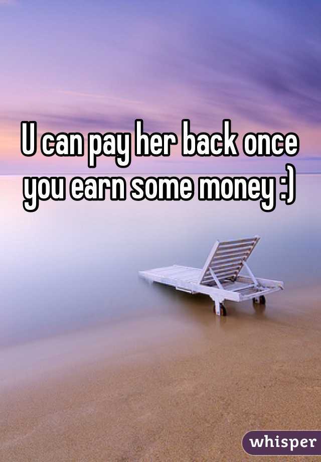 U can pay her back once you earn some money :)