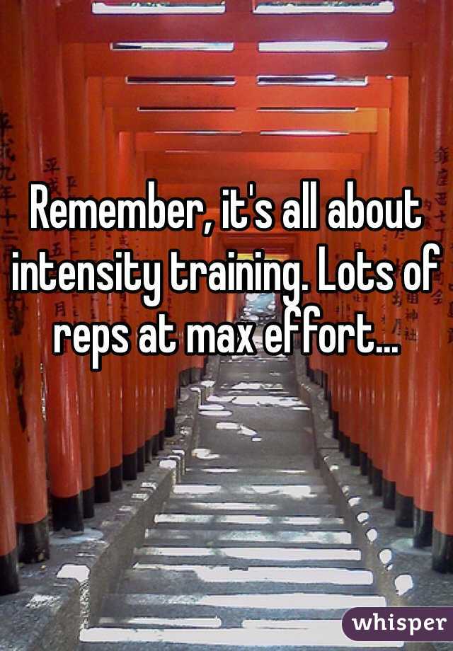 Remember, it's all about intensity training. Lots of reps at max effort...