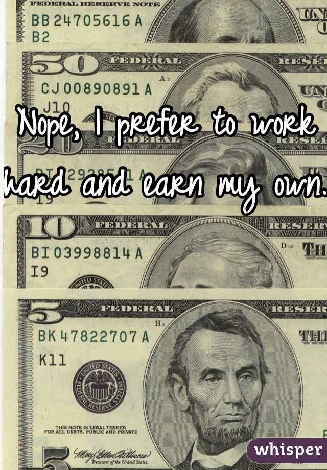 Nope, I prefer to work hard and earn my own. 