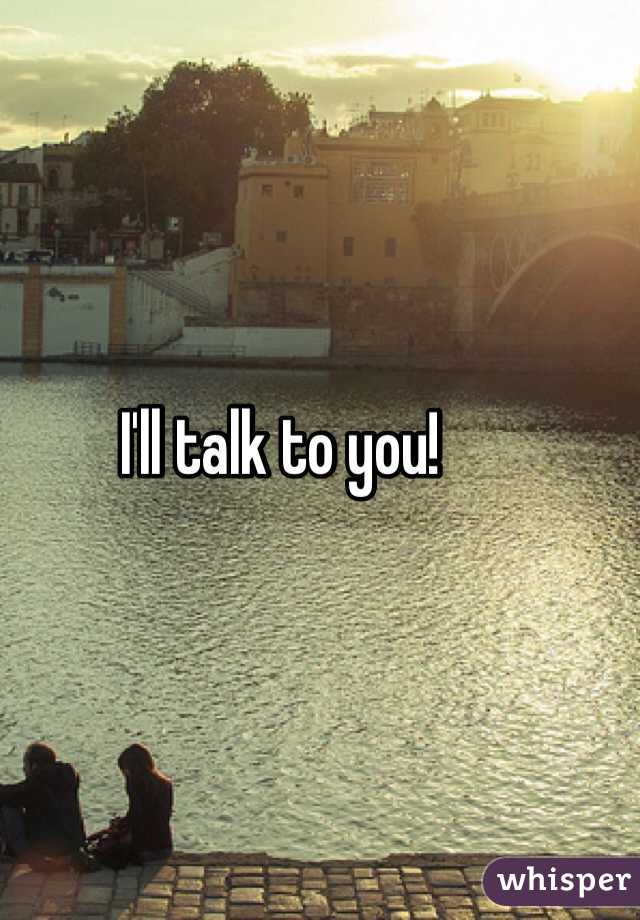 I'll talk to you!