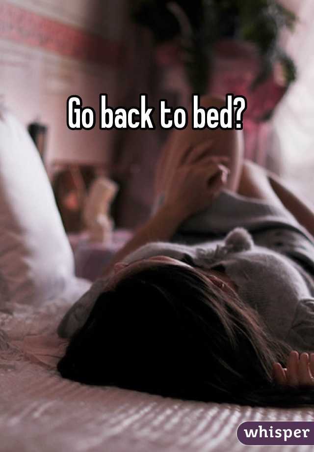 Go back to bed?