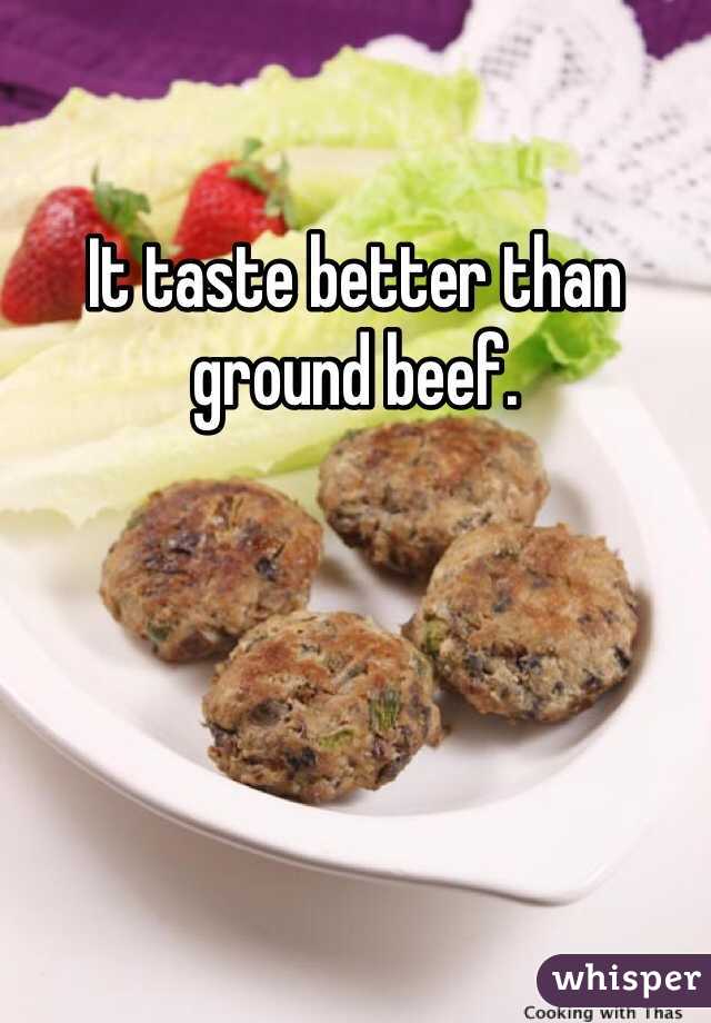 It taste better than ground beef. 