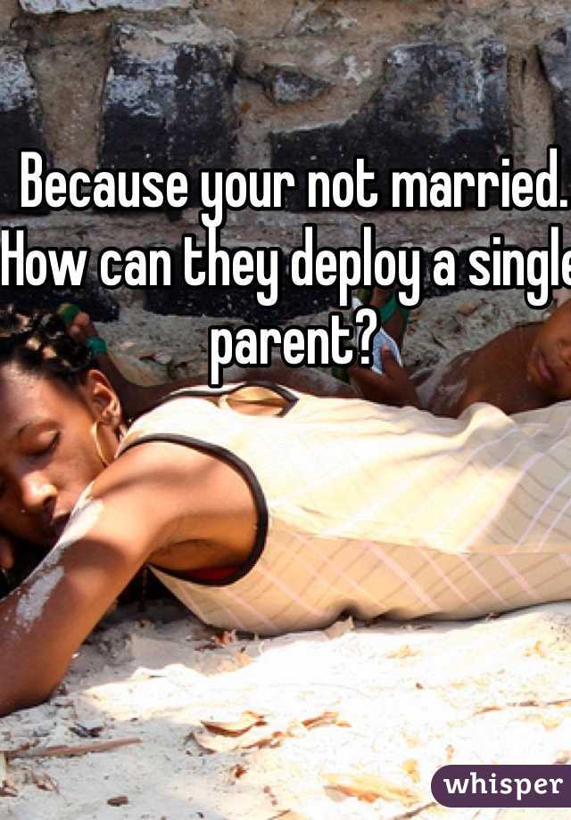 Because your not married.  How can they deploy a single parent?