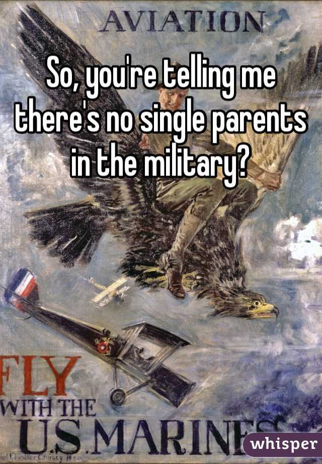 So, you're telling me there's no single parents in the military?