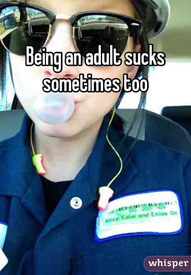 Being an adult sucks sometimes too