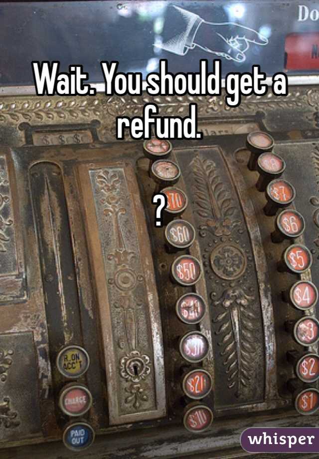 Wait. You should get a refund. 

?