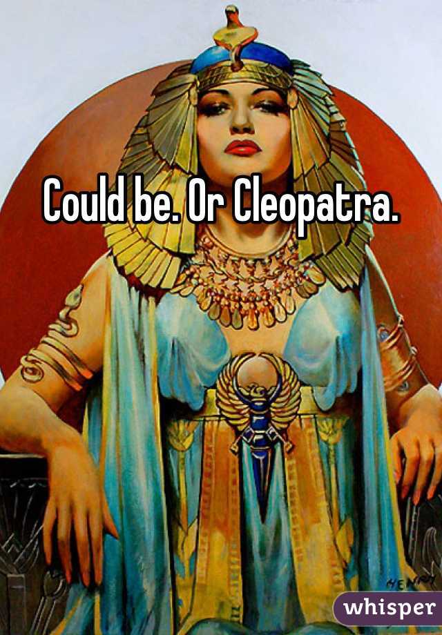 Could be. Or Cleopatra.