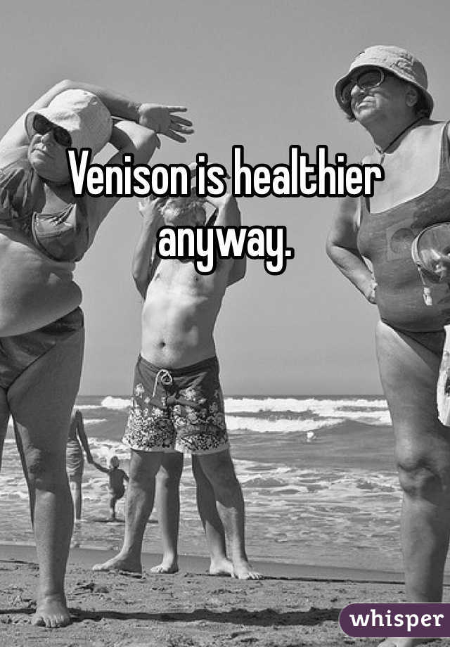 Venison is healthier anyway. 