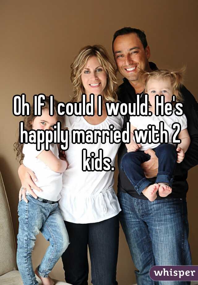 Oh If I could I would. He's happily married with 2 kids. 