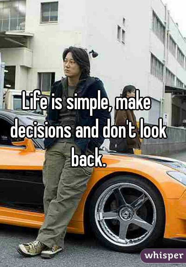 Life is simple, make decisions and don't look back.