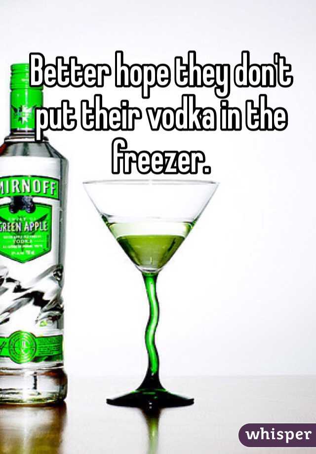Better hope they don't put their vodka in the freezer. 