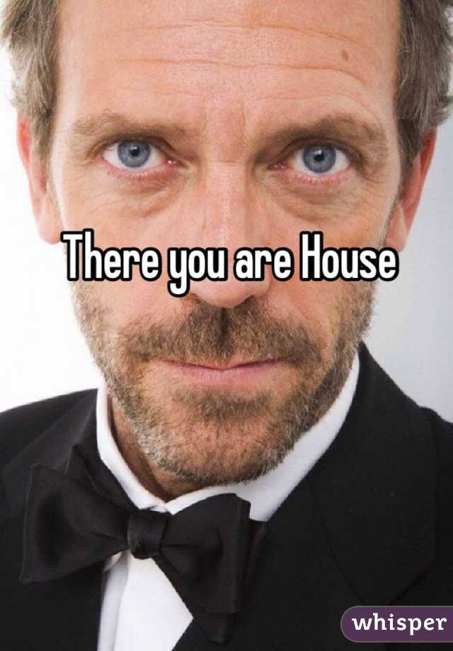 There you are House