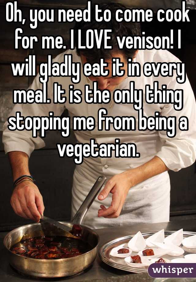 Oh, you need to come cook for me. I LOVE venison! I will gladly eat it in every meal. It is the only thing stopping me from being a vegetarian.