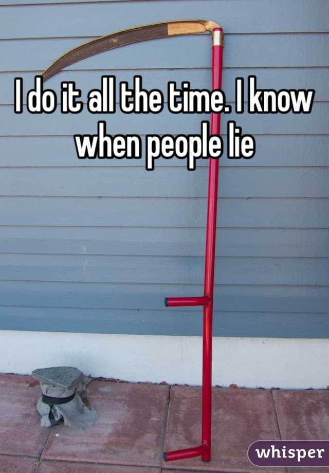 I do it all the time. I know when people lie