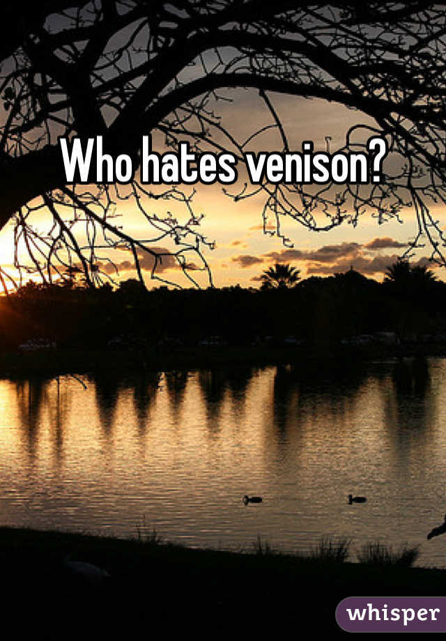 Who hates venison? 