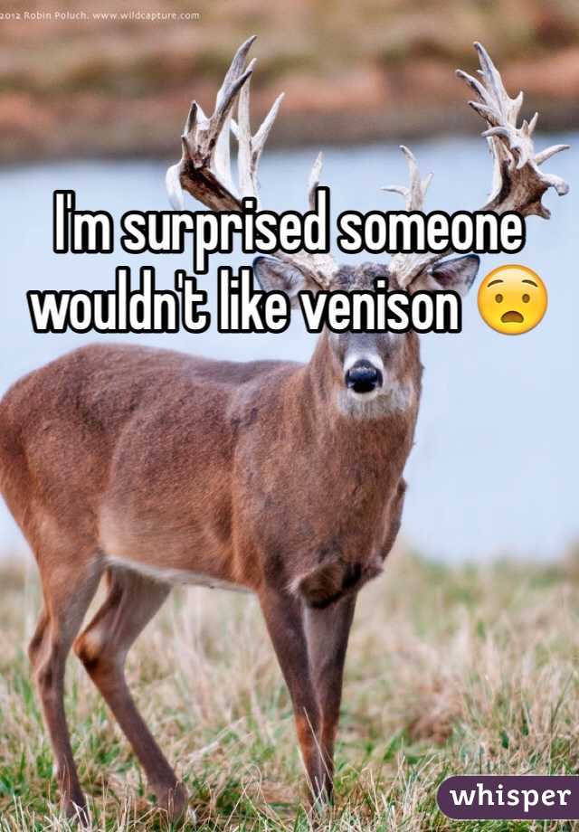 I'm surprised someone wouldn't like venison 😧