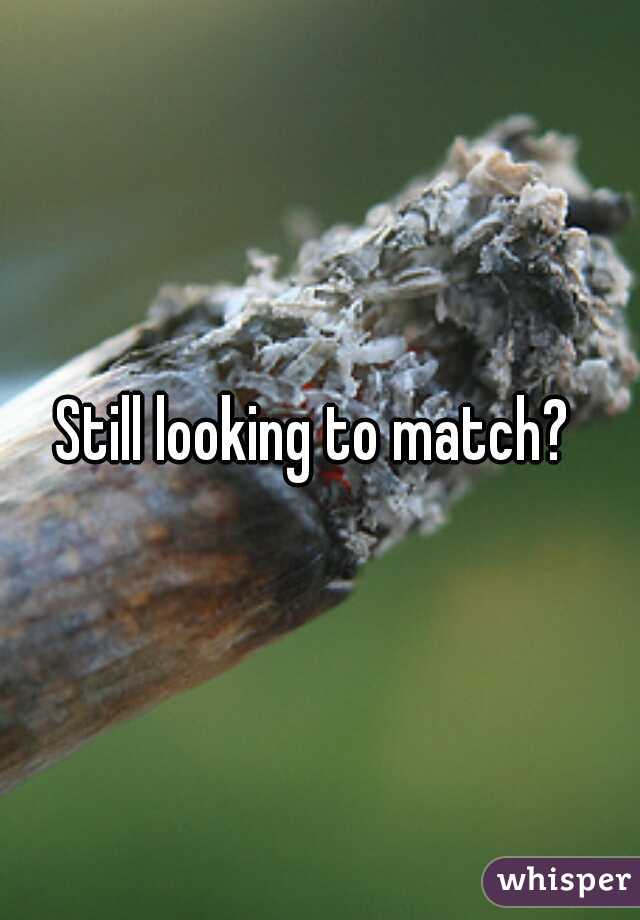 Still looking to match? 