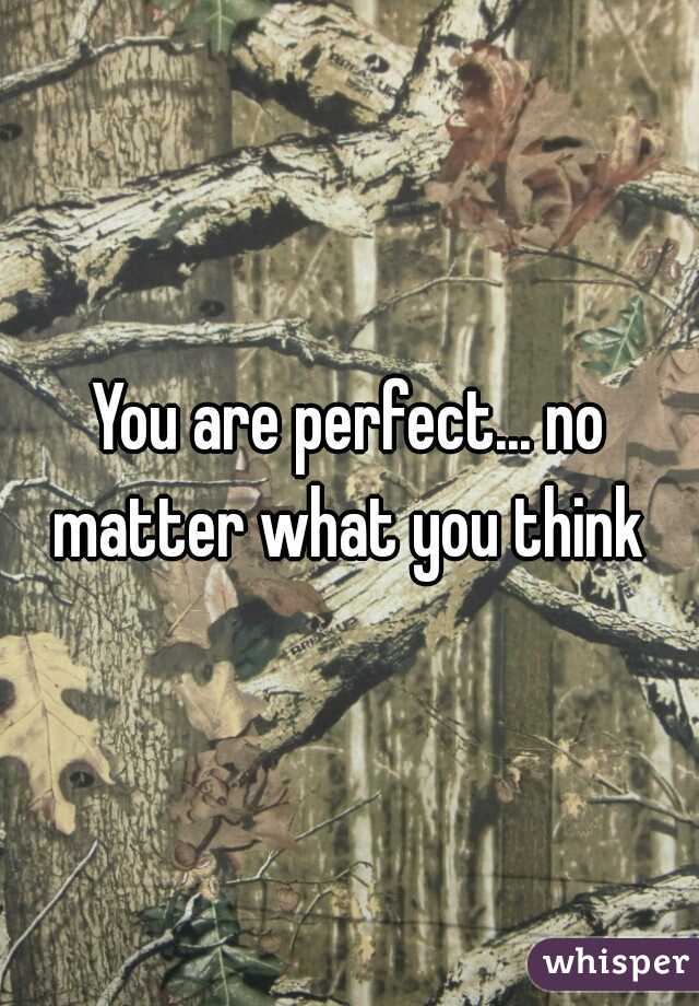 You are perfect... no matter what you think 