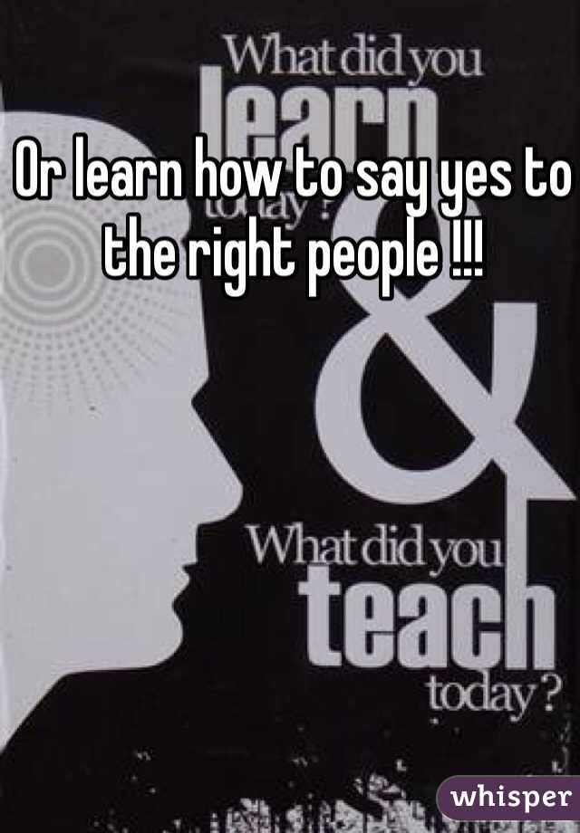 Or learn how to say yes to the right people !!! 