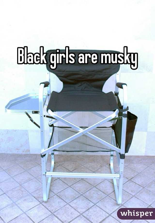 Black girls are musky 