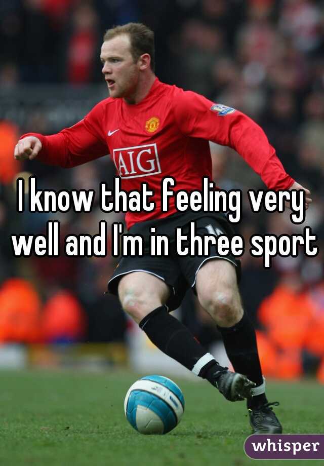 I know that feeling very well and I'm in three sports