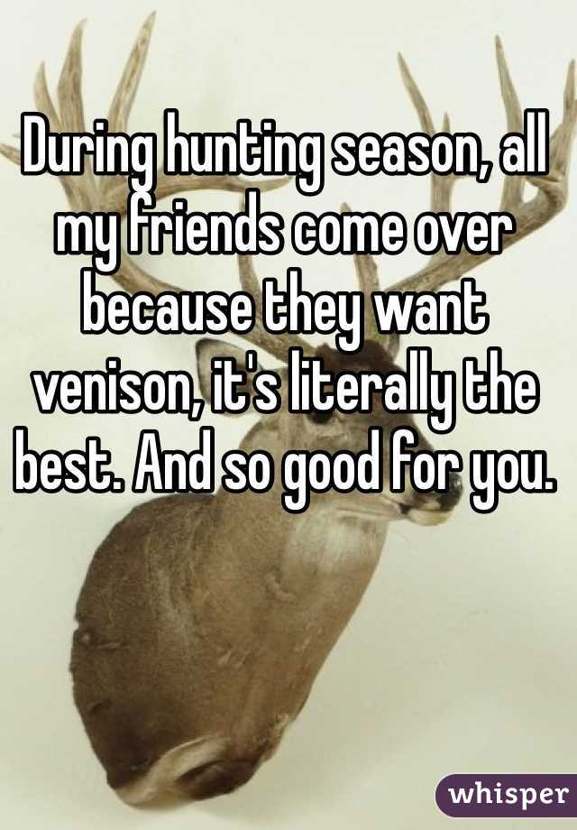 During hunting season, all my friends come over because they want venison, it's literally the best. And so good for you. 